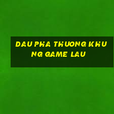 dau pha thuong khung game lau