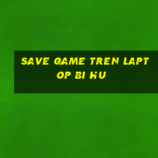 save game tren laptop bi hu