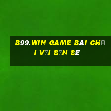 B99.Win Game Bài Chơi Với Bạn Bè