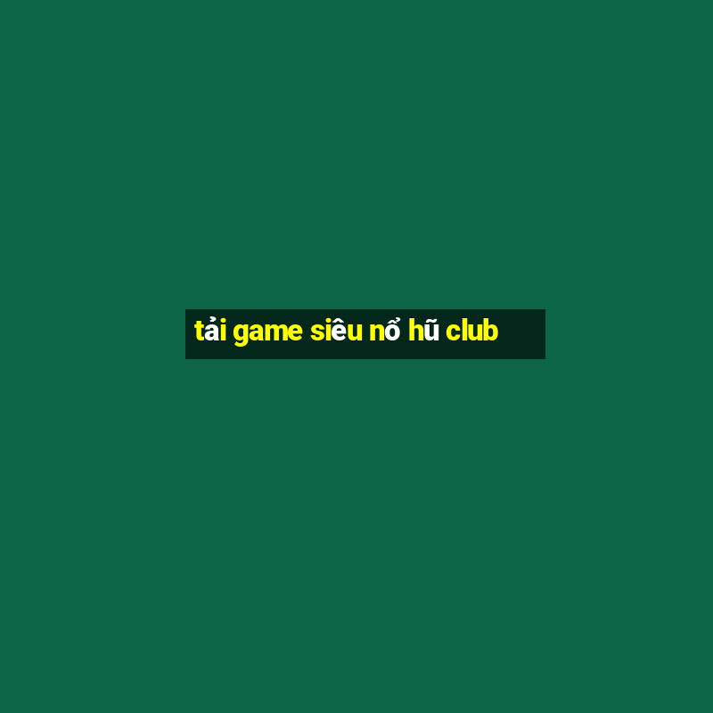 tải game siêu nổ hũ club