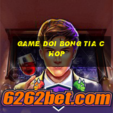 game doi bong tia chop