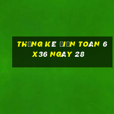 Thống kê Điện Toán 6x36 ngày 28