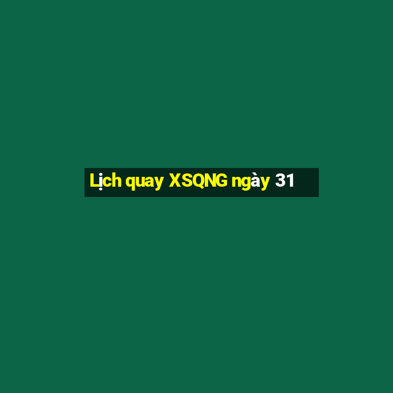 Lịch quay XSQNG ngày 31