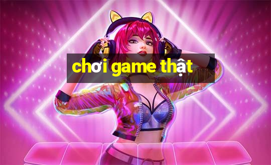 chơi game thật