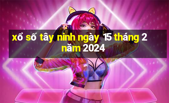 xổ số tây ninh ngày 15 tháng 2 năm 2024