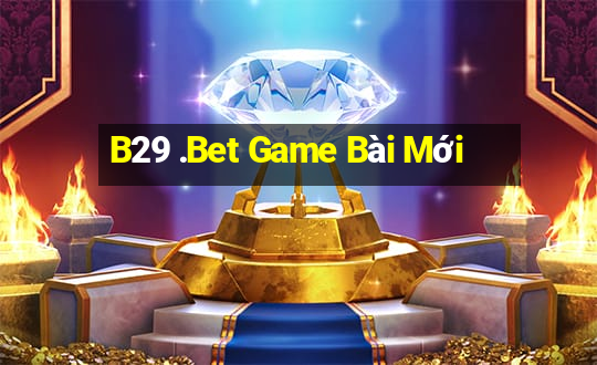 B29 .Bet Game Bài Mới