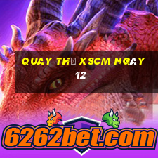 Quay thử XSCM ngày 12