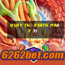 Quay thử XSBTH ngày 31