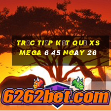 Trực tiếp kết quả XS Mega 6 45 ngày 26