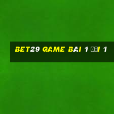 Bet29 Game Bài 1 Đổi 1