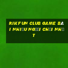 Rikfun Club Game Bài Nhiều Người Chơi Nhất