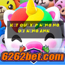 kết quả xếp hạng ngoại hạng anh