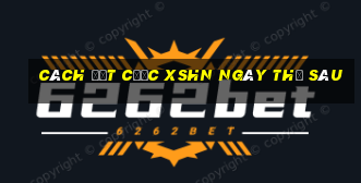 Cách đặt cược XSHN ngày thứ sáu