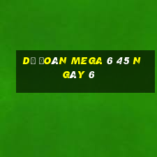 Dự Đoán MEGA 6 45 ngày 6