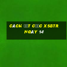 Cách đặt cược XSBTR ngày 14