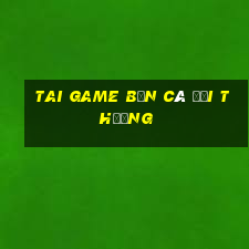 tai game bắn cá đổi thưởng