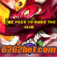 we need to make the club