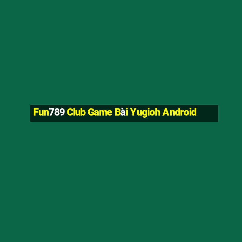 Fun789 Club Game Bài Yugioh Android