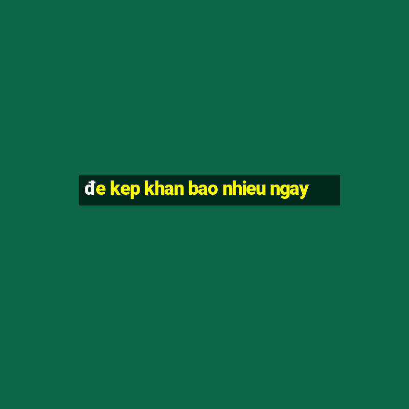 đe kep khan bao nhieu ngay