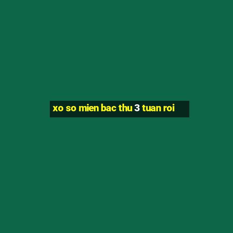 xo so mien bac thu 3 tuan roi