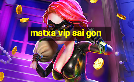 matxa vip sai gon