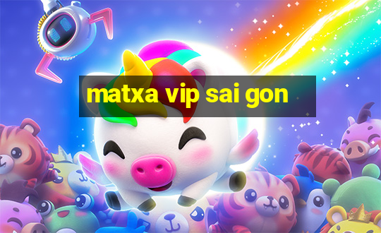 matxa vip sai gon