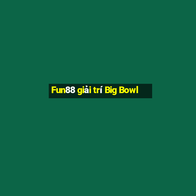 Fun88 giải trí Big Bowl