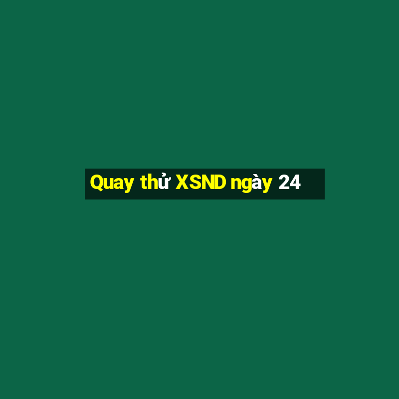 Quay thử XSND ngày 24