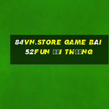 84Vn.Store Game Bài 52Fun Đổi Thưởng