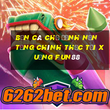 Bắn cá Chỉ định Nền tảng chính thức Tải xuống Fun88