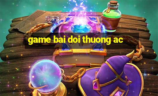 game bai doi thuong ac