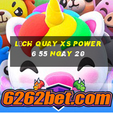 Lịch quay XS power 6 55 ngày 20