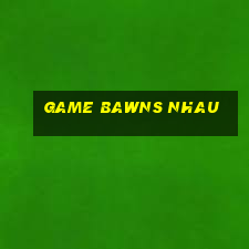 game bawns nhau