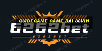 Guidegame Game Bài 88Vin