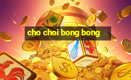 cho choi bong bong