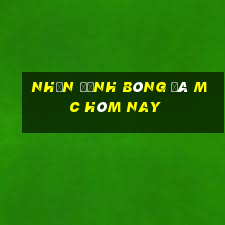 nhận định bóng đá mc hôm nay