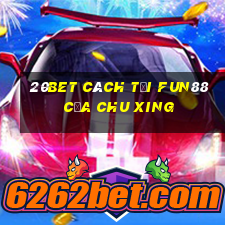 20bet Cách tải Fun88 của Chu Xing