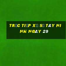 Trực tiếp Xổ Số Tây Ninh ngày 29