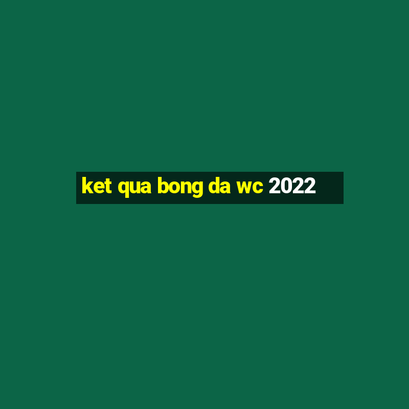 ket qua bong da wc 2022