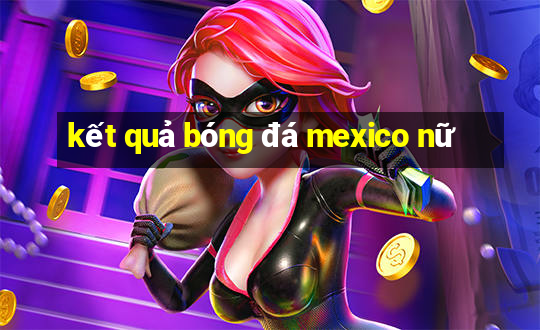 kết quả bóng đá mexico nữ