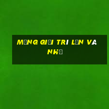 Mạng giải trí lớn và nhỏ