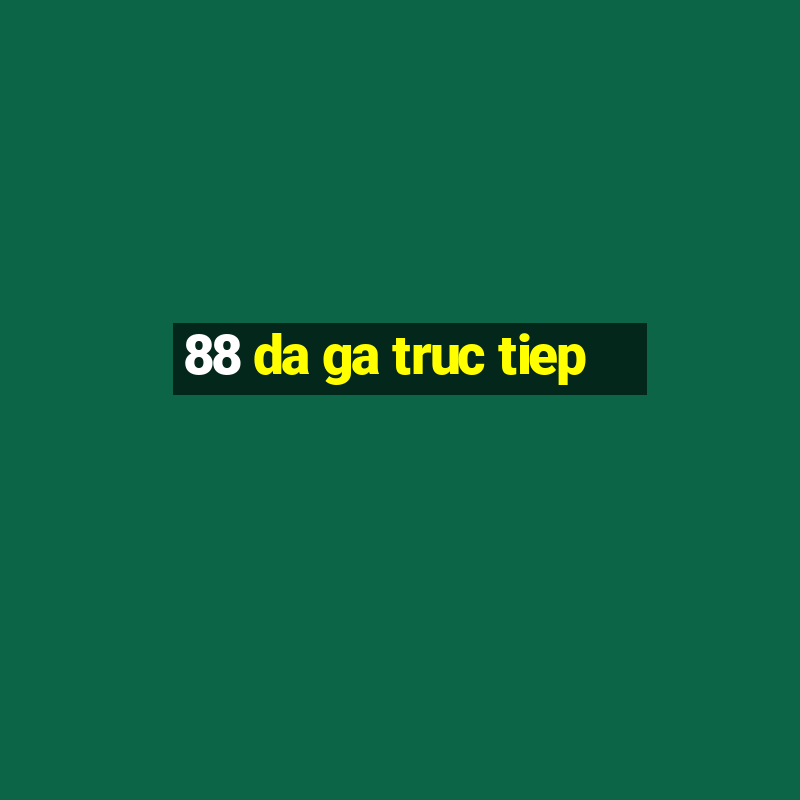 88 da ga truc tiep