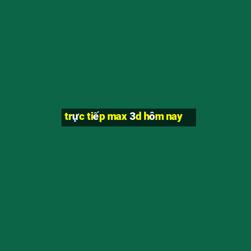 trực tiếp max 3d hôm nay