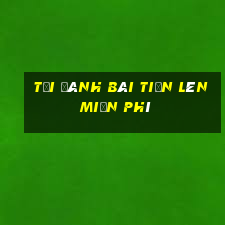 tải đánh bài tiến lên miền phí