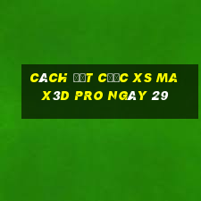 Cách đặt cược xs Max3D Pro ngày 29