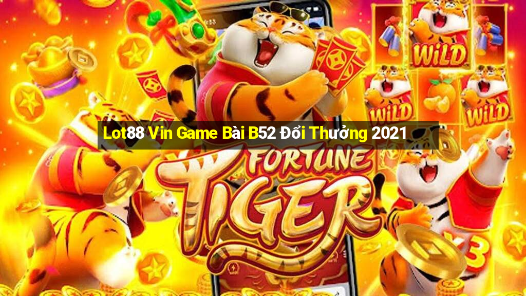 Lot88 Vin Game Bài B52 Đổi Thưởng 2021