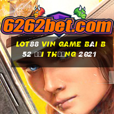 Lot88 Vin Game Bài B52 Đổi Thưởng 2021