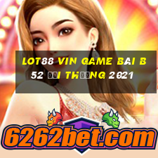 Lot88 Vin Game Bài B52 Đổi Thưởng 2021