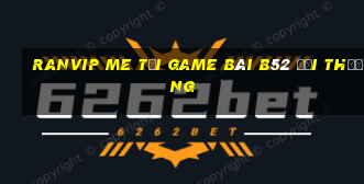 Ranvip Me Tại Game Bài B52 Đổi Thưởng