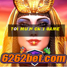 tôi muốn chơi game